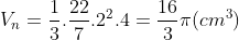 V_{n} = \frac{1}{3}.\frac{22}{7}.2^{2}.4 = \frac{16}{3}\pi(cm^{3})